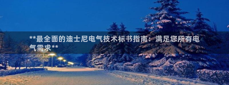 凯发旗舰厅：**最全面的迪士尼电气技术标书指南：满