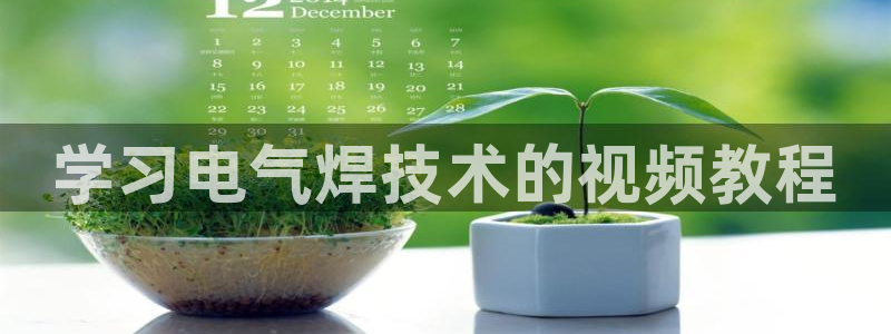 凯发k8国际娱乐版：学习电气焊技术的视频教程