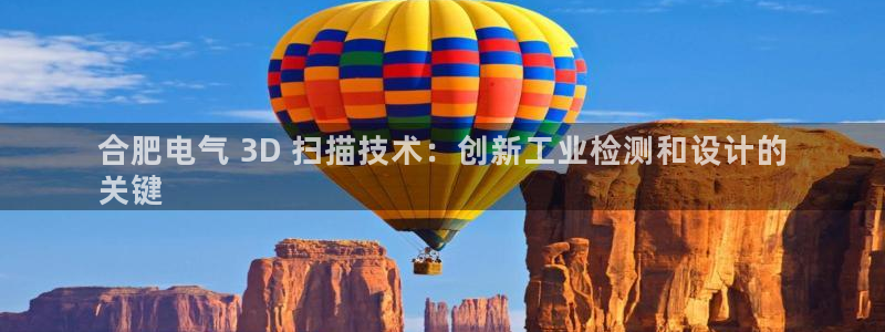 凯发国际官网下载：合肥电气 3D 扫描技术：创新工